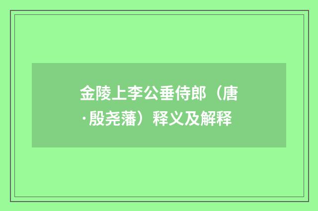 金陵上李公垂侍郎（唐·殷尧藩）释义及解释