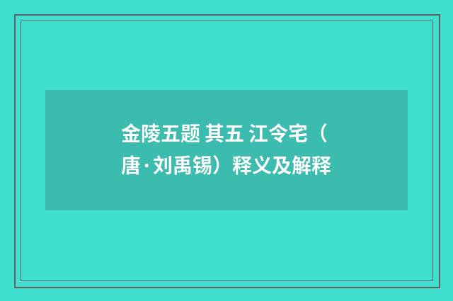 金陵五题 其五 江令宅(唐·刘禹锡)释义及解释