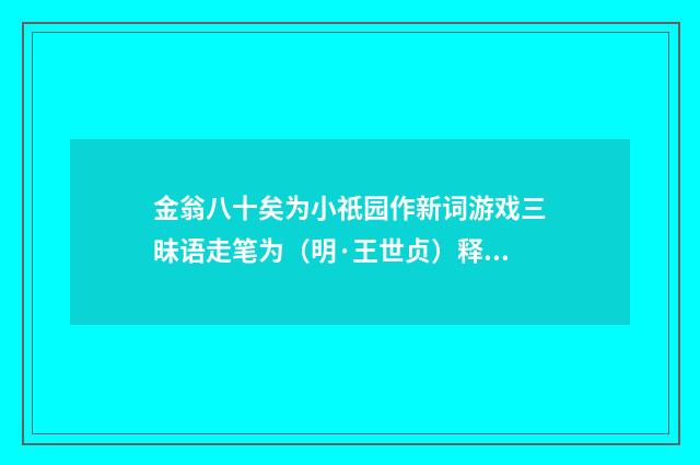 金翁八十矣为小祇园作新词游戏三昧语走笔为（明·王世贞）释义及解释