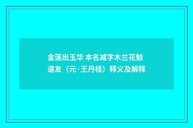 金莲出玉华 本名减字木兰花勉道友（元·王丹桂）释义及解释