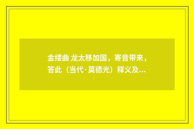 金缕曲 龙太移加国，寄音带来，答此（当代·莫德光）释义及解释