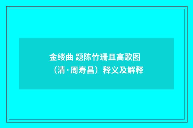 金缕曲 题陈竹珊且高歌图（清·周寿昌）释义及解释