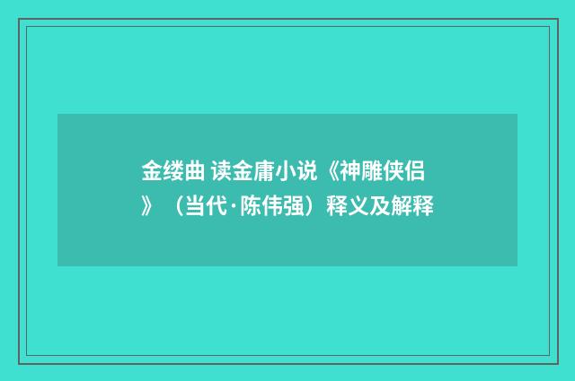 金缕曲 读金庸小说《神雕侠侣》（当代·陈伟强）释义及解释