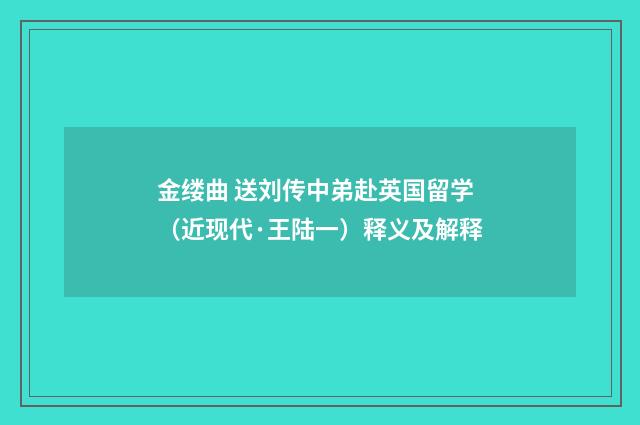 金缕曲 送刘传中弟赴英国留学（近现代·王陆一）释义及解释