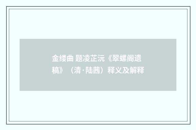 金缕曲 题凌芷沅《翠螺阁遗稿》（清·陆茜）释义及解释
