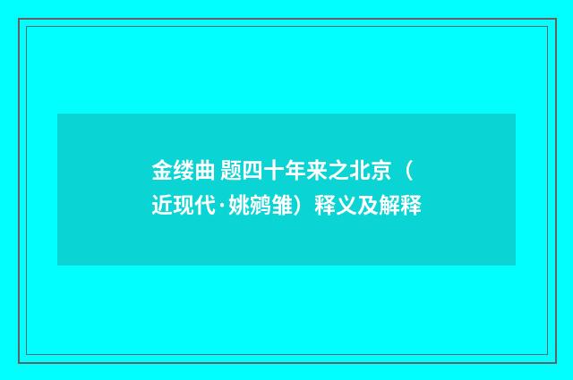 金缕曲 题四十年来之北京（近现代·姚鹓雏）释义及解释