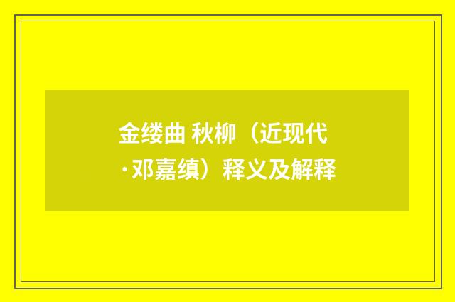 金缕曲 秋柳(近现代·邓嘉缜)释义及解释