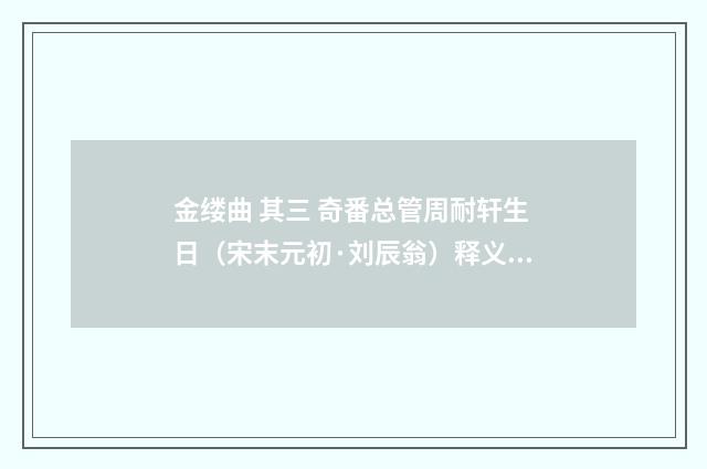 金缕曲 其三 奇番总管周耐轩生日（宋末元初·刘辰翁）释义及解释