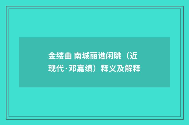 金缕曲 南城丽谯闲眺（近现代·邓嘉缜）释义及解释