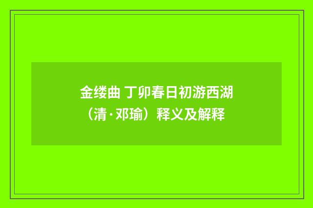 金缕曲 丁卯春日初游西湖（清·邓瑜）释义及解释