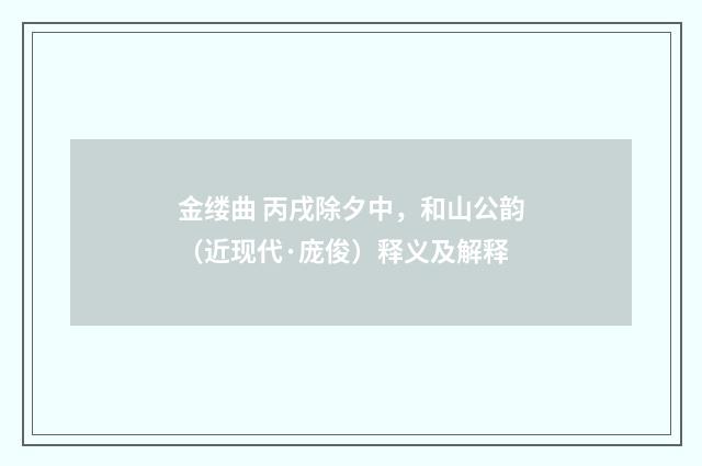 金缕曲 丙戌除夕中,和山公韵(近现代·庞俊)释义及解释
