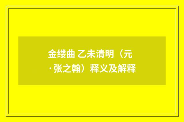 金缕曲 乙未清明（元·张之翰）释义及解释
