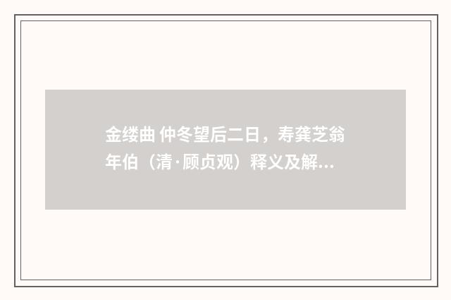 金缕曲 仲冬望后二日，寿龚芝翁年伯（清·顾贞观）释义及解释