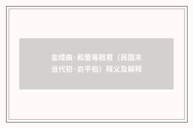 金缕曲·和董每戡君（民国末当代初·俞平伯）释义及解释