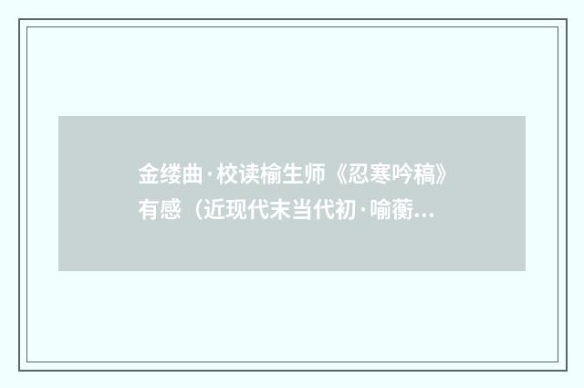 金缕曲·校读榆生师《忍寒吟稿》有感（近现代末当代初·喻蘅）释义及解释