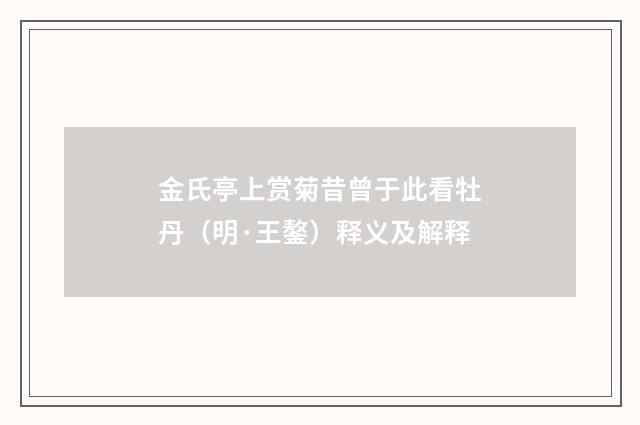 金氏亭上赏菊昔曾于此看牡丹（明·王鏊）释义及解释