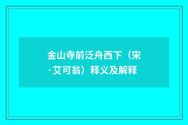 金山寺前泛舟西下（宋·艾可翁）释义及解释
