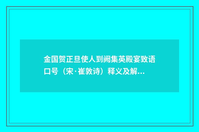 金国贺正旦使人到阙集英殿宴致语口号（宋·崔敦诗）释义及解释