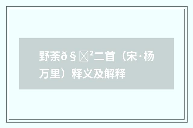 野荼𧃲二首（宋·杨万里）释义及解释