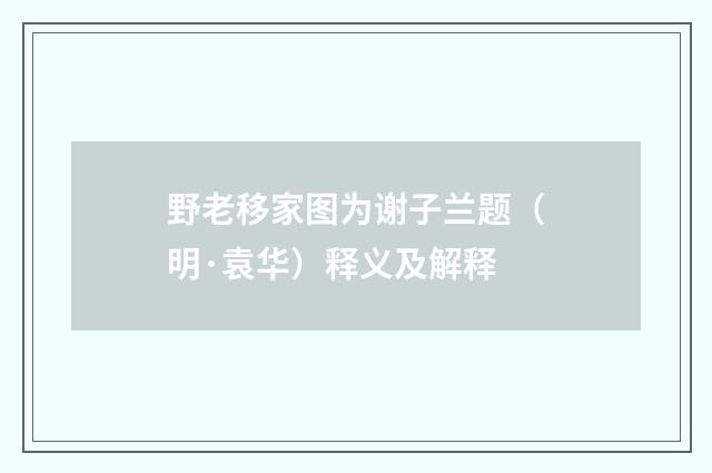 野老移家图为谢子兰题（明·袁华）释义及解释