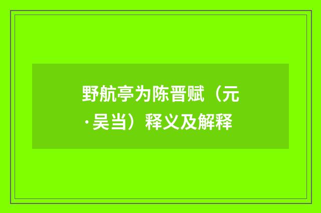 野航亭为陈晋赋（元·吴当）释义及解释