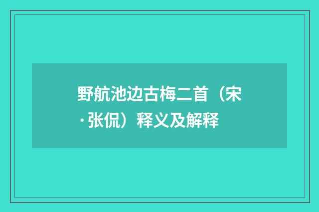 野航池边古梅二首(宋·张侃)释义及解释