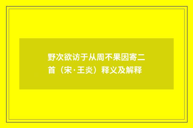 野次欲访于从周不果因寄二首（宋·王炎）释义及解释