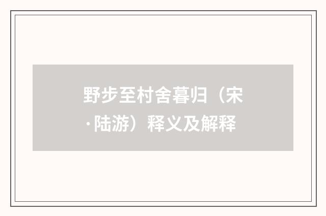 野步至村舍暮归（宋·陆游）释义及解释