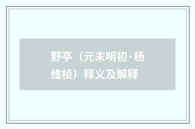 野亭（元末明初·杨维桢）释义及解释