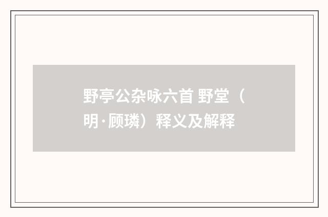 野亭公杂咏六首 野堂（明·顾璘）释义及解释