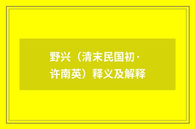 野兴（清末民国初·许南英）释义及解释