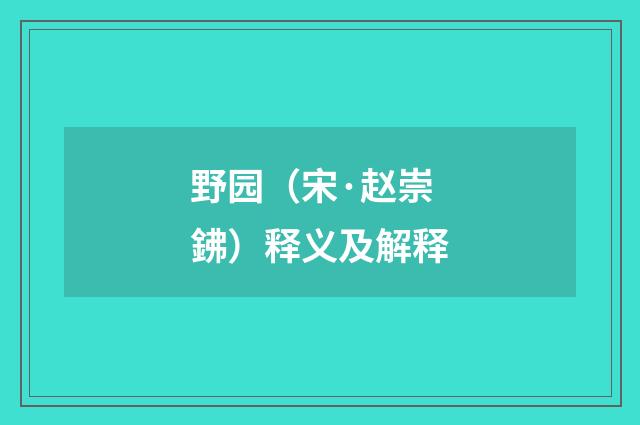 野园（宋·赵崇鉘）释义及解释