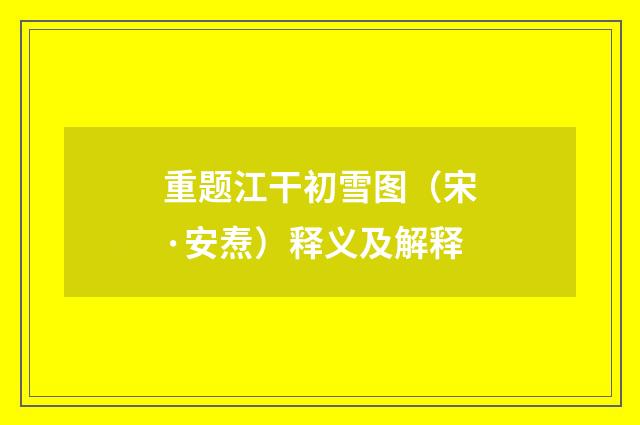 重题江干初雪图（宋·安焘）释义及解释