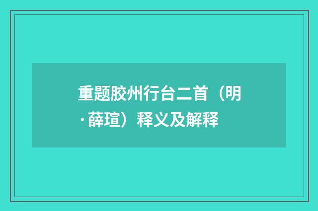 重题胶州行台二首（明·薛瑄）释义及解释