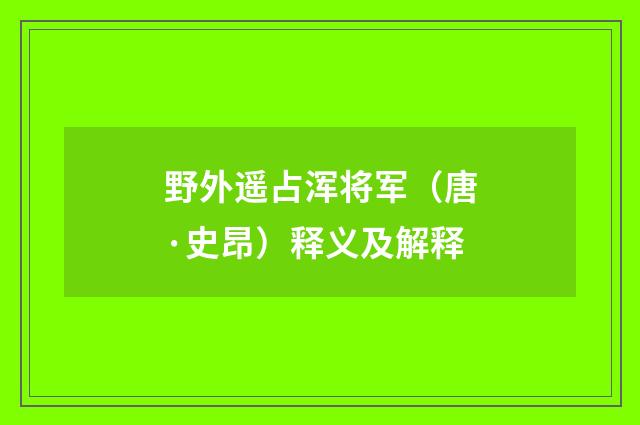 野外遥占浑将军（唐·史昂）释义及解释