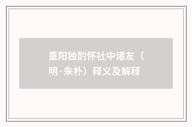 重阳独酌怀社中诸友（明·朱朴）释义及解释