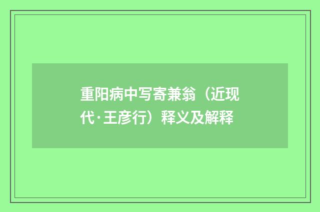 重阳病中写寄兼翁（近现代·王彦行）释义及解释