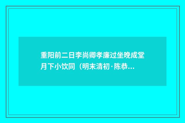 重阳前二日李尚卿孝廉过坐晚成堂月下小饮同（明末清初·陈恭尹）释义及解释