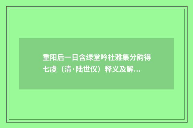 重阳后一日含绿堂吟社雅集分韵得七虞（清·陆世仪）释义及解释
