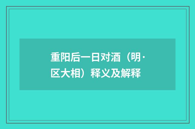 重阳后一日对酒（明·区大相）释义及解释