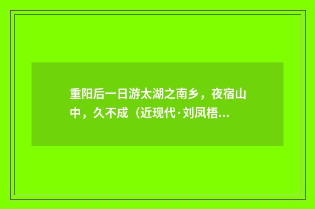 重阳后一日游太湖之南乡，夜宿山中，久不成（近现代·刘凤梧）释义及解释