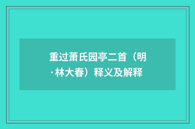 重过萧氏园亭二首（明·林大春）释义及解释
