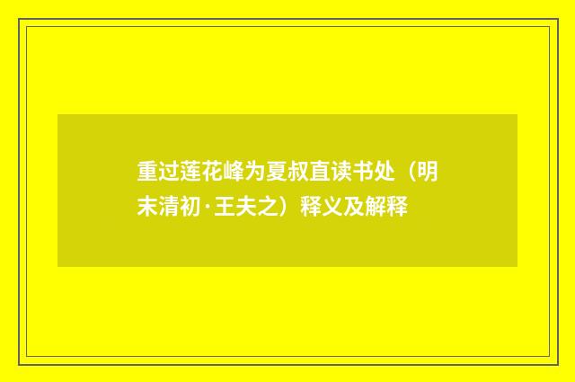 重过莲花峰为夏叔直读书处（明末清初·王夫之）释义及解释