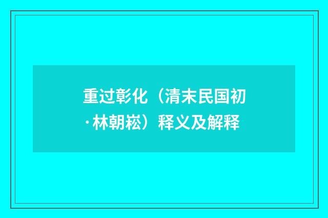 重过彰化(清末民国初·林朝崧)释义及解释