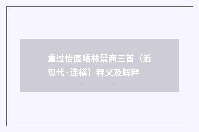 重过怡园晤林景商三首（近现代·连横）释义及解释