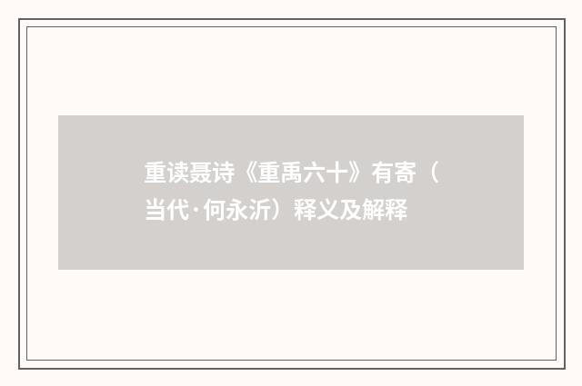 重读聂诗《重禹六十》有寄（当代·何永沂）释义及解释