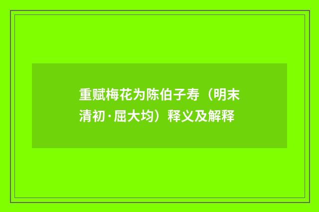 重赋梅花为陈伯子寿（明末清初·屈大均）释义及解释