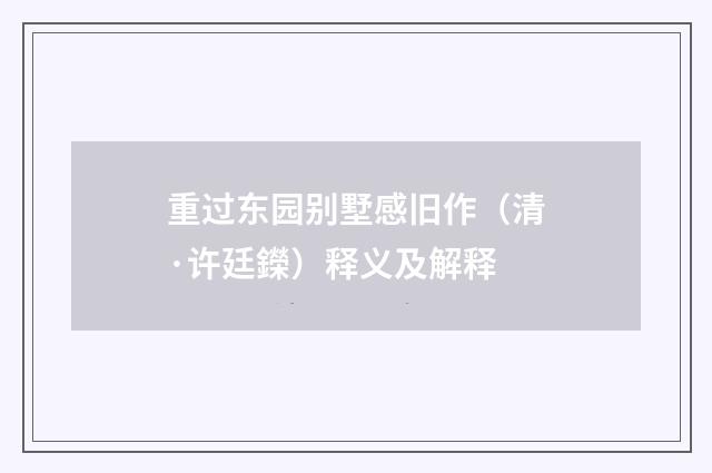 重过东园别墅感旧作（清·许廷鑅）释义及解释