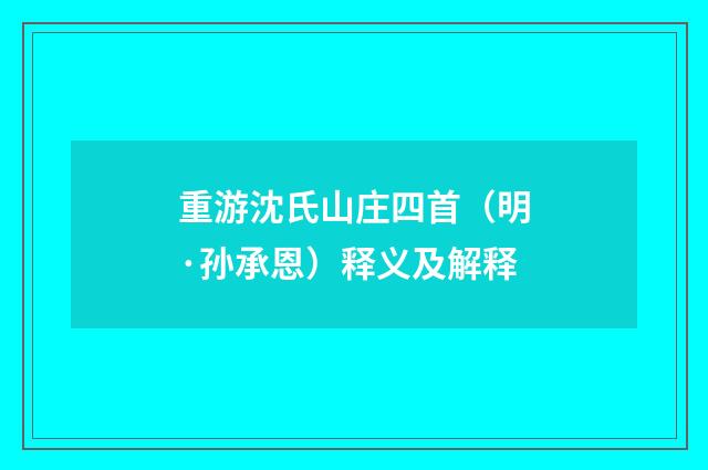 重游沈氏山庄四首（明·孙承恩）释义及解释
