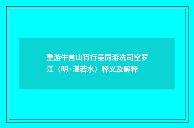 重游牛首山宵行呈同游冼司空罗江（明·湛若水）释义及解释